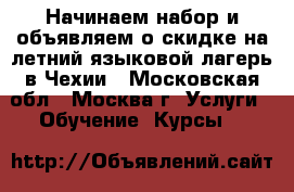 Начинаем набор и объявляем о скидке на летний языковой лагерь в Чехии - Московская обл., Москва г. Услуги » Обучение. Курсы   